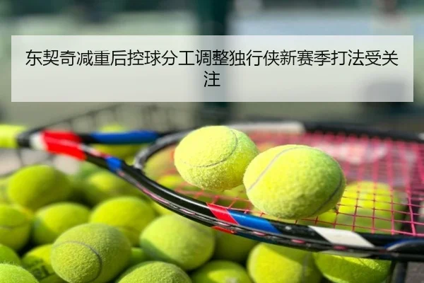 东契奇减重后控球分工调整独行侠新赛季打法受关注