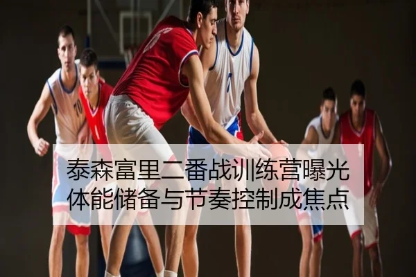 泰森富里二番战训练营曝光 体能储备与节奏控制成焦点